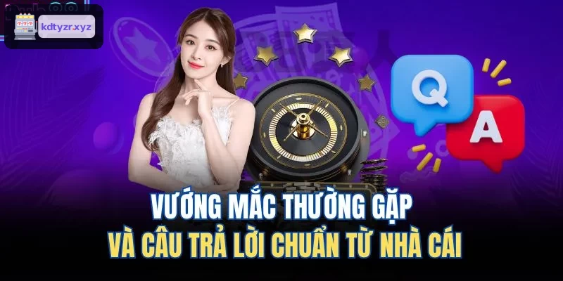 Các vấn đề thường gặp và giải đáp chính xác từ nhà cái
